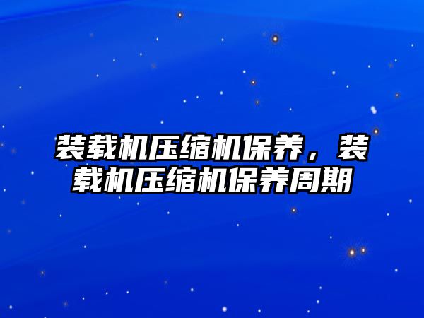 裝載機壓縮機保養，裝載機壓縮機保養周期