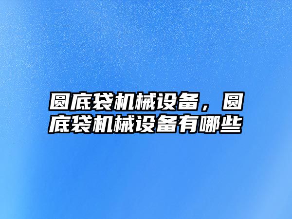 圓底袋機械設備，圓底袋機械設備有哪些