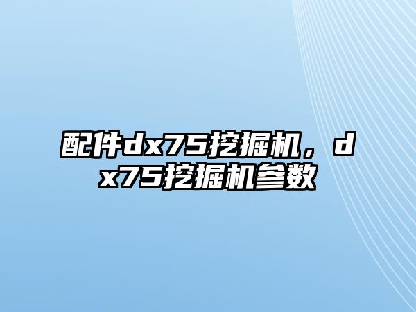 配件dx75挖掘機，dx75挖掘機參數