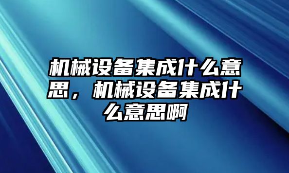 機(jī)械設(shè)備集成什么意思，機(jī)械設(shè)備集成什么意思啊