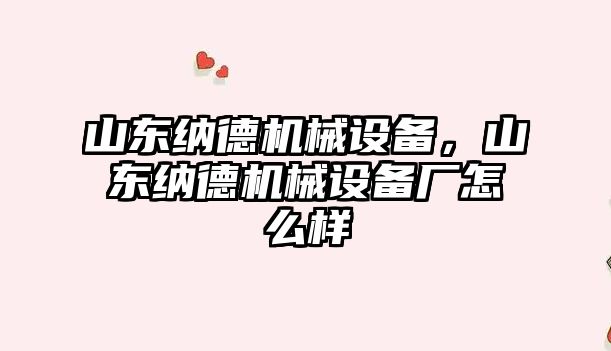 山東納德機械設備，山東納德機械設備廠怎么樣