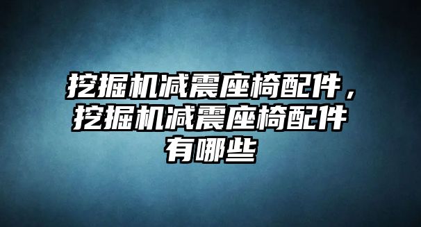 挖掘機減震座椅配件，挖掘機減震座椅配件有哪些