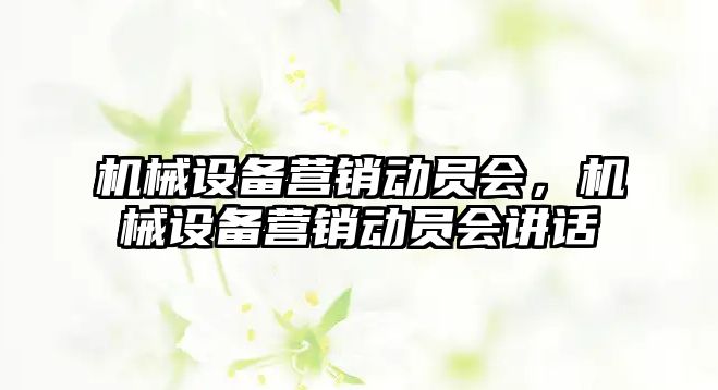 機械設備營銷動員會，機械設備營銷動員會講話