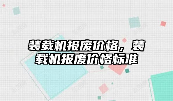 裝載機報廢價格，裝載機報廢價格標準