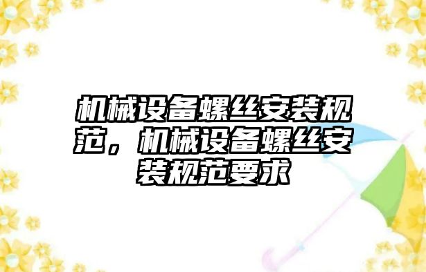 機械設備螺絲安裝規范，機械設備螺絲安裝規范要求