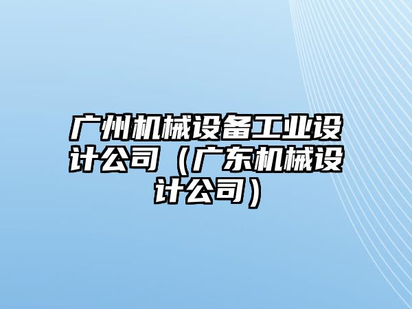 廣州機械設備工業設計公司（廣東機械設計公司）