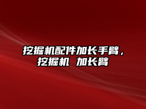 挖掘機配件加長手臂，挖掘機 加長臂