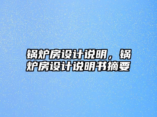 鍋爐房設計說明，鍋爐房設計說明書摘要