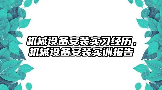 機械設備安裝實習經歷，機械設備安裝實訓報告