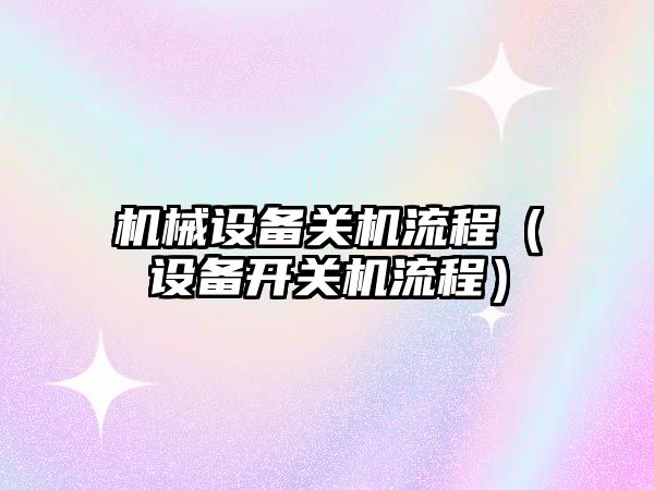 機械設備關機流程（設備開關機流程）