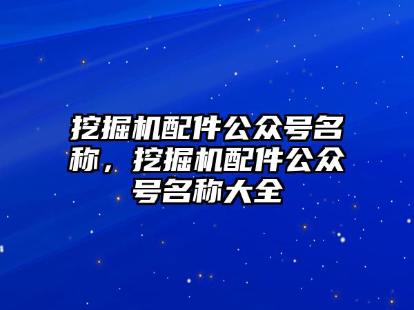 挖掘機配件公眾號名稱，挖掘機配件公眾號名稱大全