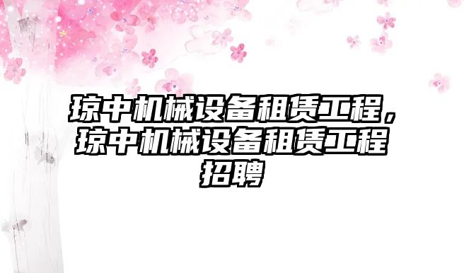 瓊中機(jī)械設(shè)備租賃工程，瓊中機(jī)械設(shè)備租賃工程招聘