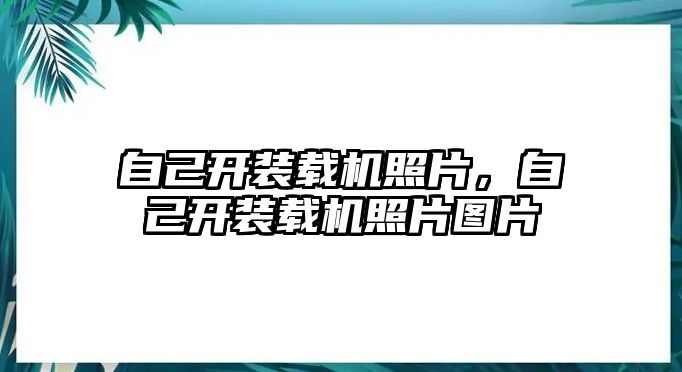 自己開裝載機照片，自己開裝載機照片圖片