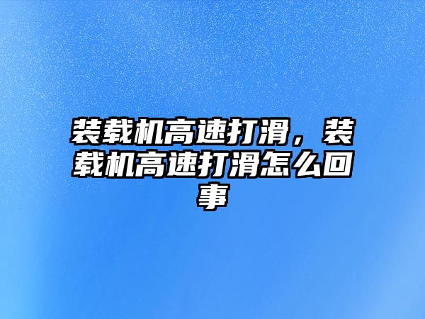 裝載機高速打滑，裝載機高速打滑怎么回事