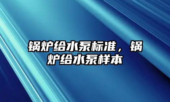 鍋爐給水泵標準，鍋爐給水泵樣本