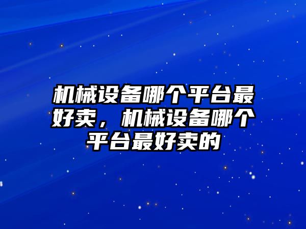 機械設(shè)備哪個平臺最好賣，機械設(shè)備哪個平臺最好賣的