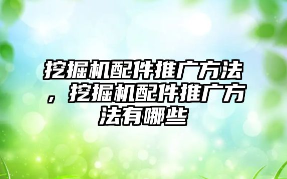 挖掘機配件推廣方法，挖掘機配件推廣方法有哪些