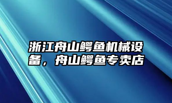 浙江舟山鱷魚機械設備，舟山鱷魚專賣店