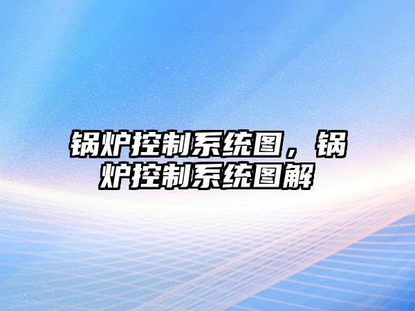 鍋爐控制系統圖，鍋爐控制系統圖解