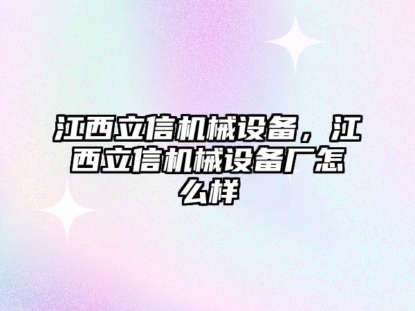 江西立信機械設備，江西立信機械設備廠怎么樣