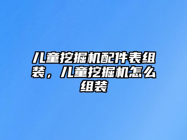 兒童挖掘機(jī)配件表組裝，兒童挖掘機(jī)怎么組裝