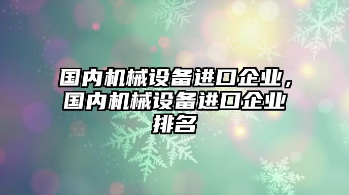 國內機械設備進口企業，國內機械設備進口企業排名