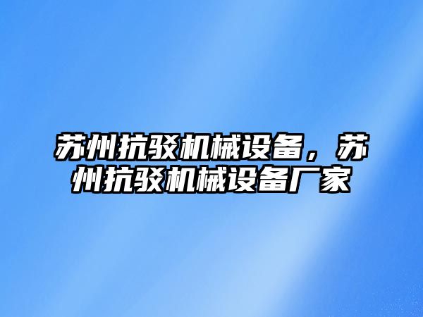 蘇州抗駁機械設備，蘇州抗駁機械設備廠家