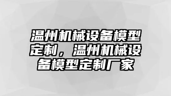 溫州機(jī)械設(shè)備模型定制，溫州機(jī)械設(shè)備模型定制廠家