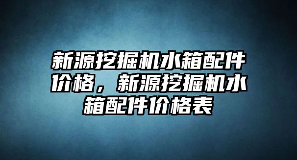 新源挖掘機水箱配件價格，新源挖掘機水箱配件價格表