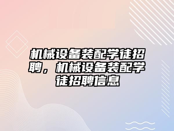 機械設備裝配學徒招聘，機械設備裝配學徒招聘信息