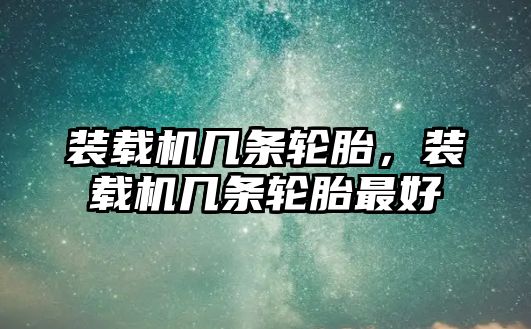 裝載機幾條輪胎，裝載機幾條輪胎最好