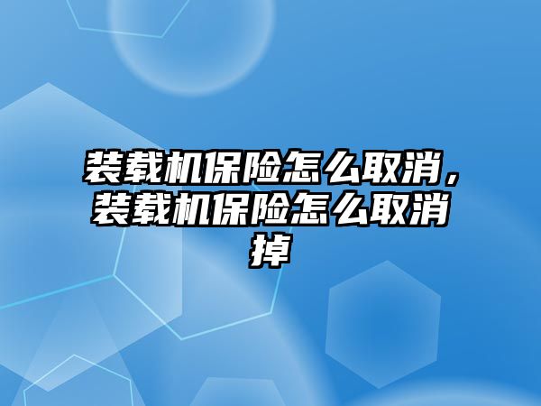 裝載機保險怎么取消，裝載機保險怎么取消掉