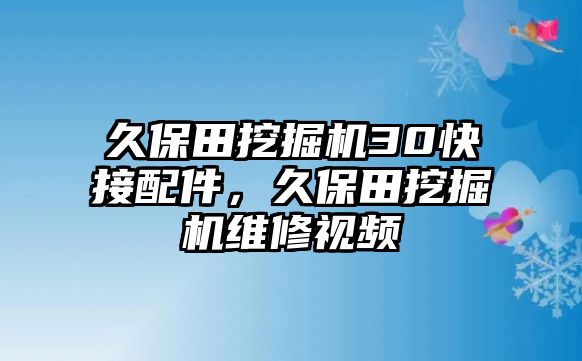 久保田挖掘機30快接配件，久保田挖掘機維修視頻