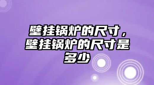 壁掛鍋爐的尺寸，壁掛鍋爐的尺寸是多少