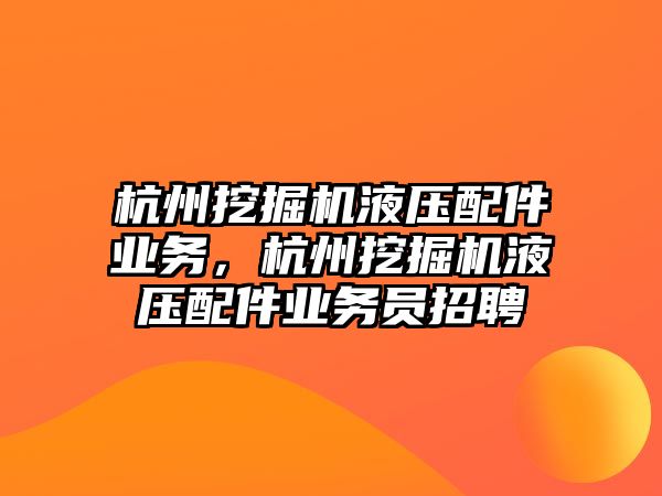 杭州挖掘機(jī)液壓配件業(yè)務(wù)，杭州挖掘機(jī)液壓配件業(yè)務(wù)員招聘