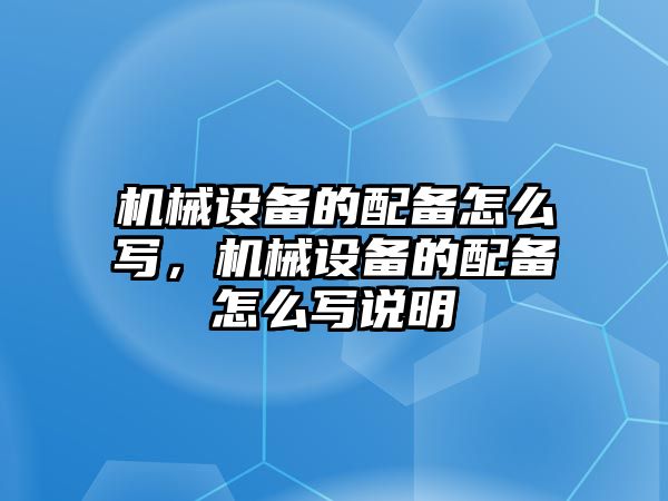 機械設備的配備怎么寫，機械設備的配備怎么寫說明