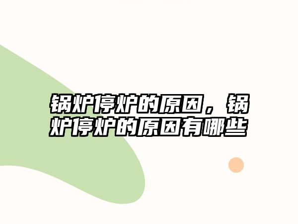 鍋爐停爐的原因，鍋爐停爐的原因有哪些