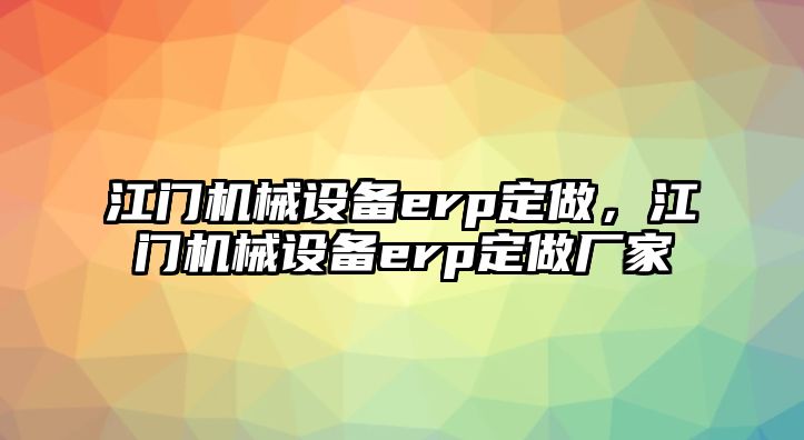 江門機械設備erp定做，江門機械設備erp定做廠家