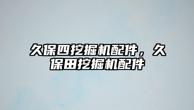 久保四挖掘機配件，久保田挖掘機配件