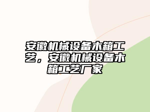 安徽機械設備木箱工藝，安徽機械設備木箱工藝廠家