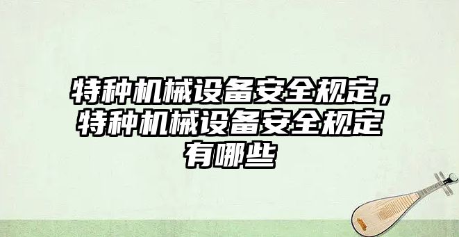 特種機械設備安全規定，特種機械設備安全規定有哪些