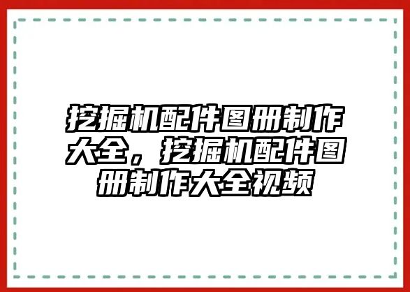 挖掘機配件圖冊制作大全，挖掘機配件圖冊制作大全視頻