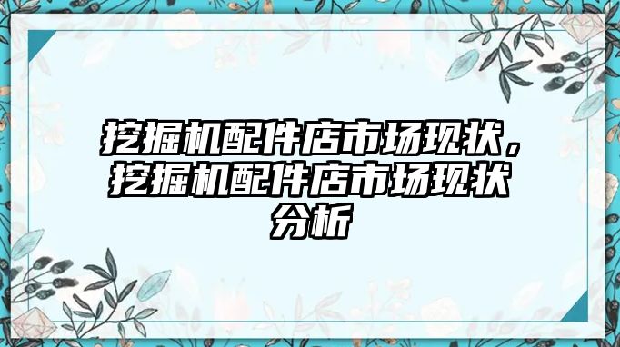 挖掘機配件店市場現(xiàn)狀，挖掘機配件店市場現(xiàn)狀分析