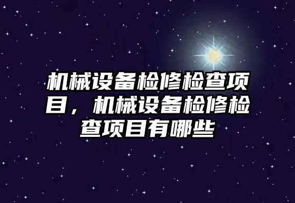 機械設備檢修檢查項目，機械設備檢修檢查項目有哪些