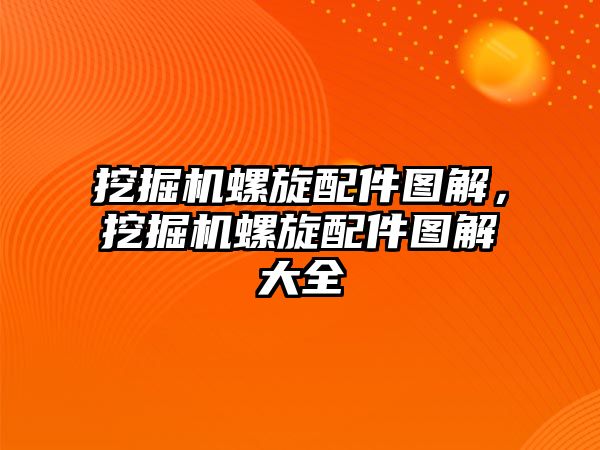 挖掘機螺旋配件圖解，挖掘機螺旋配件圖解大全