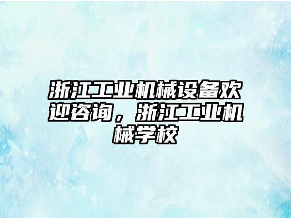 浙江工業(yè)機械設(shè)備歡迎咨詢，浙江工業(yè)機械學校