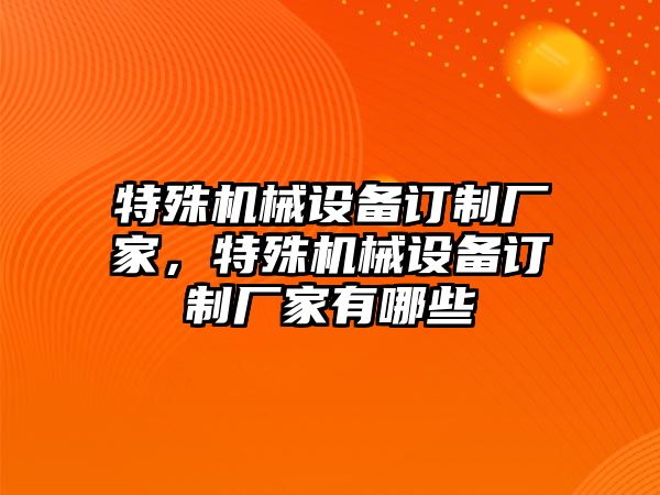 特殊機(jī)械設(shè)備訂制廠家，特殊機(jī)械設(shè)備訂制廠家有哪些