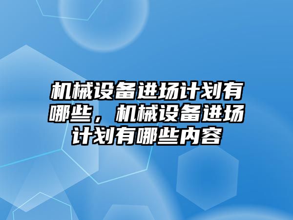 機械設備進場計劃有哪些，機械設備進場計劃有哪些內容