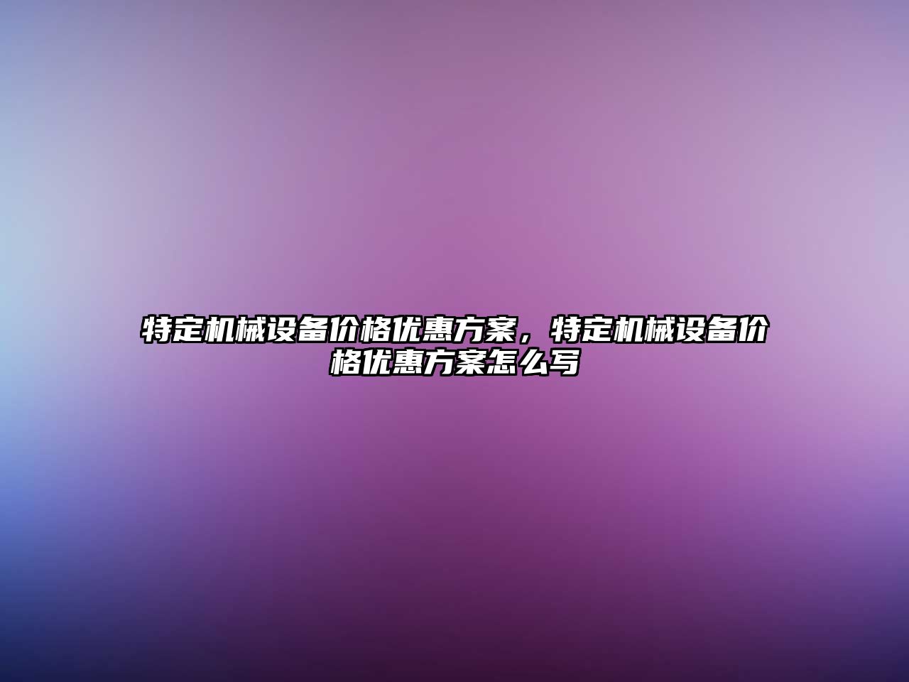 特定機械設(shè)備價格優(yōu)惠方案，特定機械設(shè)備價格優(yōu)惠方案怎么寫