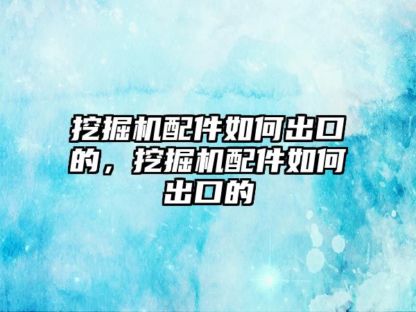 挖掘機(jī)配件如何出口的，挖掘機(jī)配件如何出口的